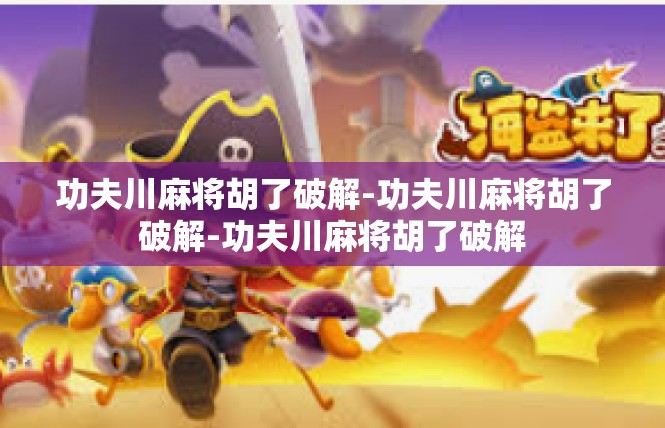 功夫川麻将胡了破解-功夫川麻将胡了破解-功夫川麻将胡了破解