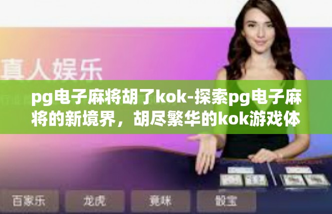 pg电子麻将胡了kok-探索pg电子麻将的新境界，胡尽繁华的kok游戏体验-pg电子麻将胡了kok