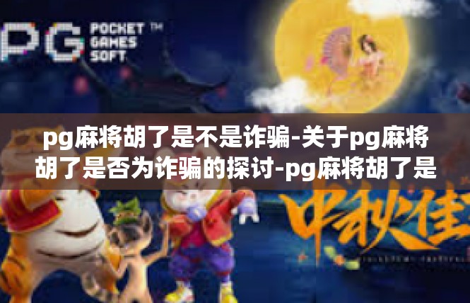 pg麻将胡了是不是诈骗-关于pg麻将胡了是否为诈骗的探讨-pg麻将胡了是不是诈骗