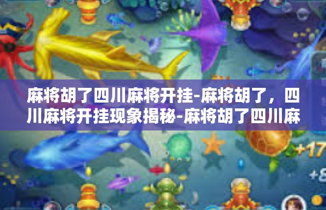 麻将胡了四川麻将开挂-麻将胡了，四川麻将开挂现象揭秘-麻将胡了四川麻将开挂