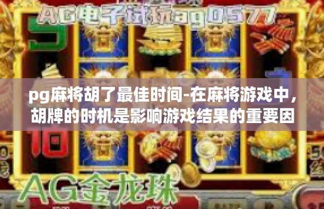 pg麻将胡了最佳时间-在麻将游戏中，胡牌的时机是影响游戏结果的重要因素之一。特别是在PG麻将中，胡牌的最佳时间更是玩家们关注的焦点。以下是对胡牌最佳时间的探讨。pg麻将胡了最佳时间