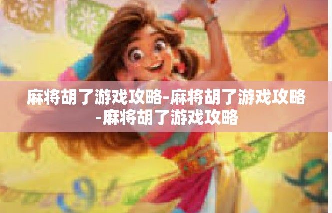 麻将胡了游戏攻略-麻将胡了游戏攻略-麻将胡了游戏攻略