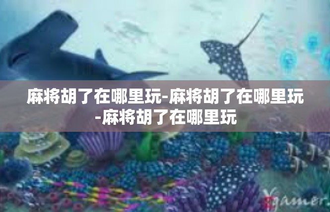 麻将胡了在哪里玩-麻将胡了在哪里玩-麻将胡了在哪里玩