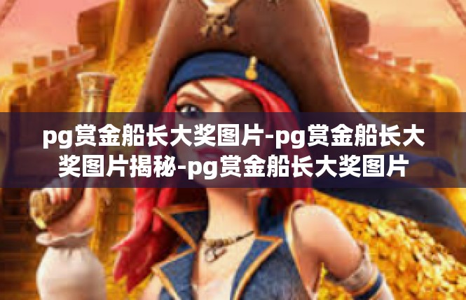 pg赏金船长大奖图片-pg赏金船长大奖图片揭秘-pg赏金船长大奖图片