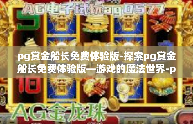 pg赏金船长免费体验版-探索pg赏金船长免费体验版—游戏的魔法世界-pg赏金船长免费体验版