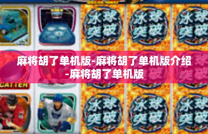 麻将胡了单机版-麻将胡了单机版介绍-麻将胡了单机版