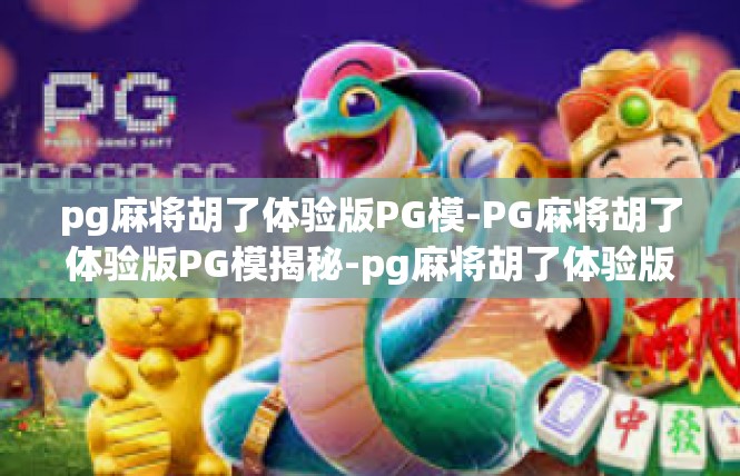 pg麻将胡了体验版PG模-PG麻将胡了体验版PG模揭秘-pg麻将胡了体验版PG模