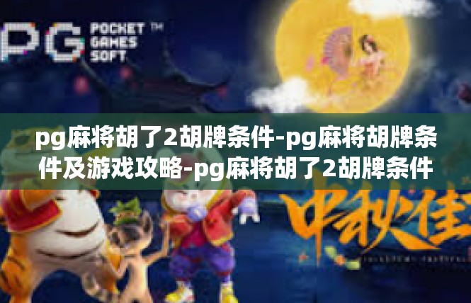 pg麻将胡了2胡牌条件-pg麻将胡牌条件及游戏攻略-pg麻将胡了2胡牌条件