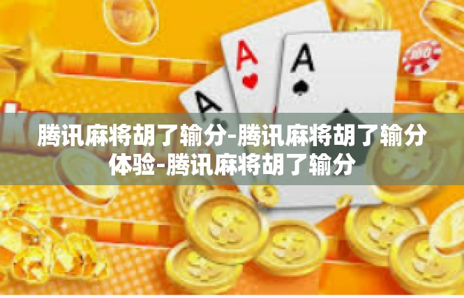 腾讯麻将胡了输分-腾讯麻将胡了输分体验-腾讯麻将胡了输分