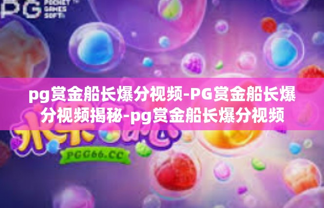 pg赏金船长爆分视频-PG赏金船长爆分视频揭秘-pg赏金船长爆分视频