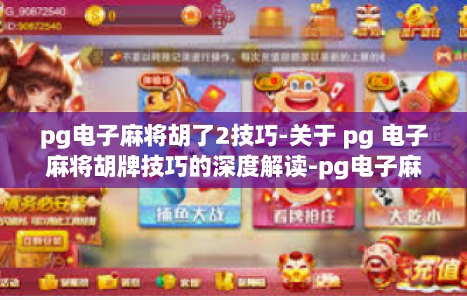 pg电子麻将胡了2技巧-关于 pg 电子麻将胡牌技巧的深度解读-pg电子麻将胡了2技巧