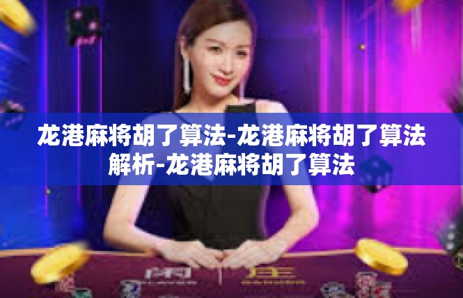 龙港麻将胡了算法-龙港麻将胡了算法解析-龙港麻将胡了算法