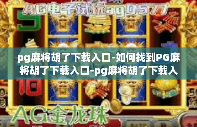 pg麻将胡了下载入口-如何找到PG麻将胡了下载入口-pg麻将胡了下载入口