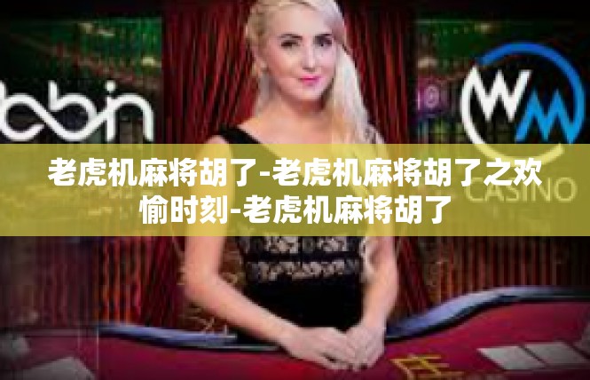 老虎机麻将胡了-老虎机麻将胡了之欢愉时刻-老虎机麻将胡了