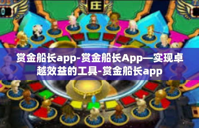 赏金船长app-赏金船长App—实现卓越效益的工具-赏金船长app