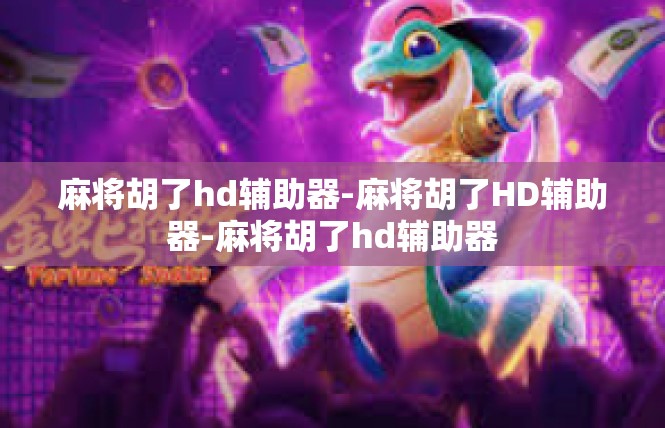 麻将胡了hd辅助器-麻将胡了HD辅助器-麻将胡了hd辅助器