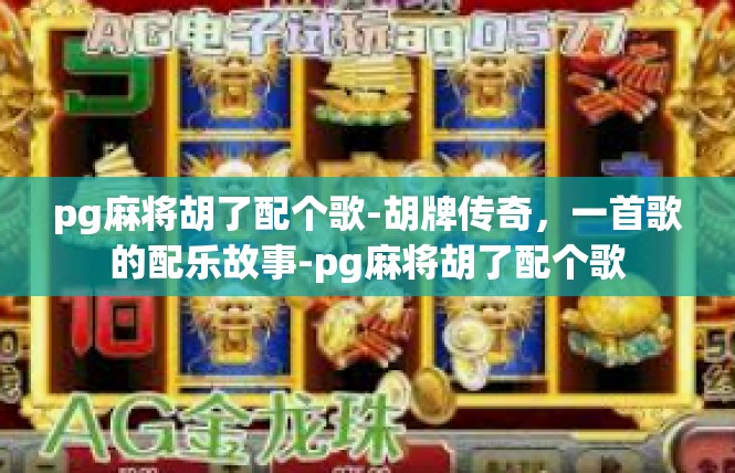 pg麻将胡了配个歌-胡牌传奇，一首歌的配乐故事-pg麻将胡了配个歌