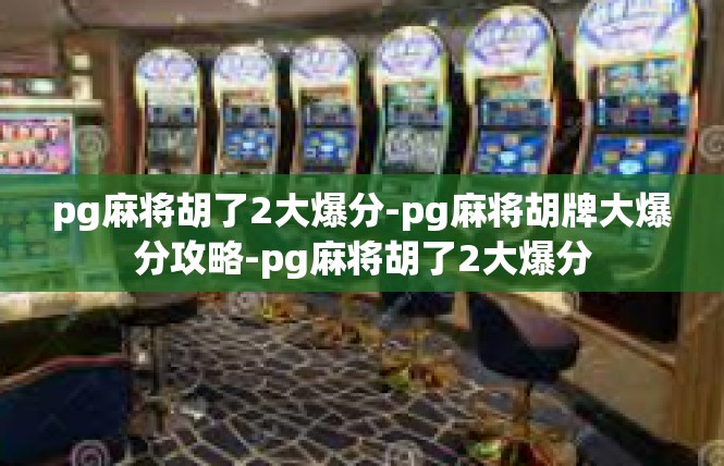 pg麻将胡了2大爆分-pg麻将胡牌大爆分攻略-pg麻将胡了2大爆分