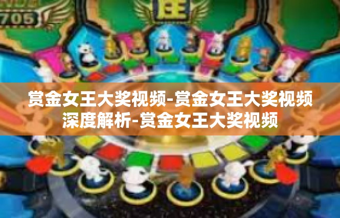 赏金女王大奖视频-赏金女王大奖视频深度解析-赏金女王大奖视频