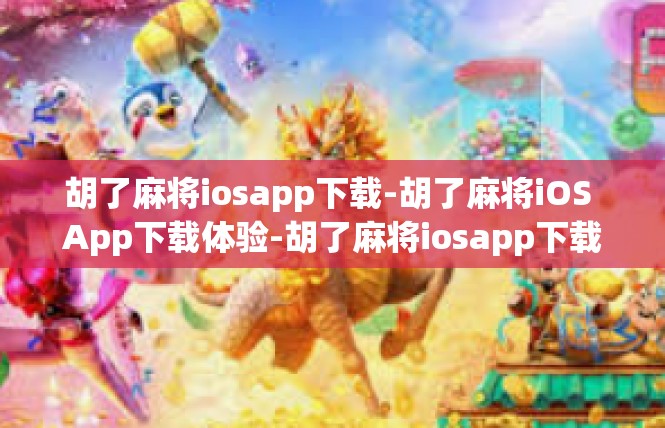 胡了麻将iosapp下载-胡了麻将iOS App下载体验-胡了麻将iosapp下载