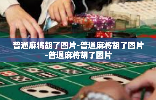 普通麻将胡了图片-普通麻将胡了图片-普通麻将胡了图片