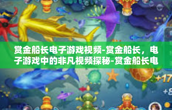 赏金船长电子游戏视频-赏金船长，电子游戏中的非凡视频探秘-赏金船长电子游戏视频
