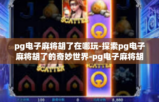 pg电子麻将胡了在哪玩-探索pg电子麻将胡了的奇妙世界-pg电子麻将胡了在哪玩