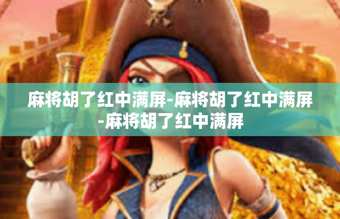 麻将胡了红中满屏-麻将胡了红中满屏-麻将胡了红中满屏