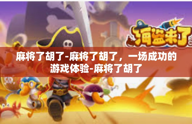 麻将了胡了-麻将了胡了，一场成功的游戏体验-麻将了胡了
