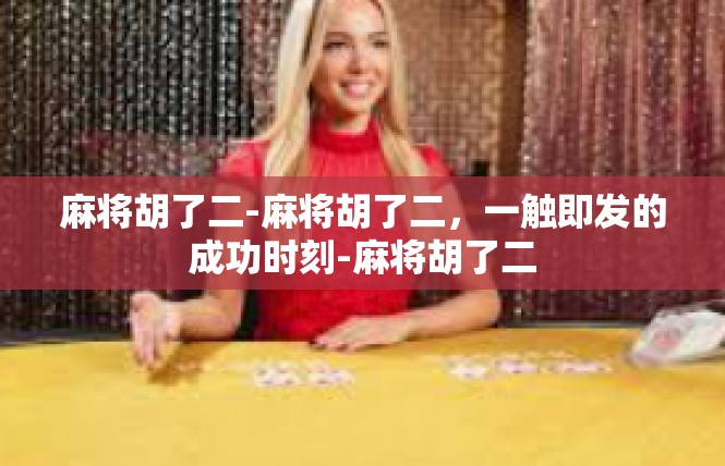 麻将胡了二-麻将胡了二，一触即发的成功时刻-麻将胡了二