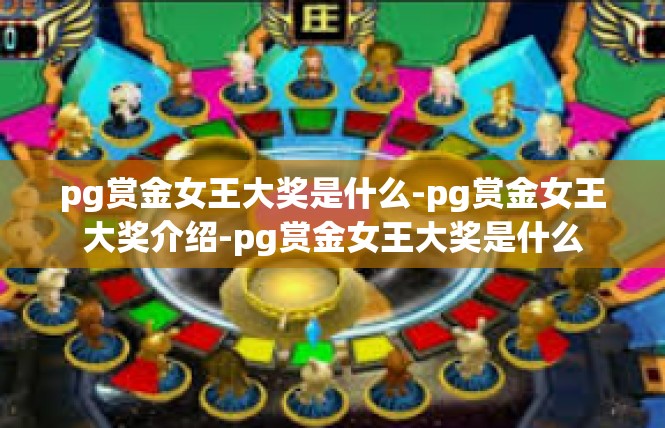 pg赏金女王大奖是什么-pg赏金女王大奖介绍-pg赏金女王大奖是什么