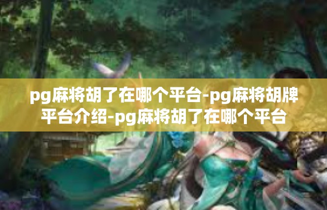 pg麻将胡了在哪个平台-pg麻将胡牌平台介绍-pg麻将胡了在哪个平台