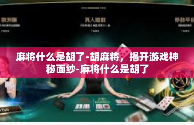 麻将什么是胡了-胡麻将，揭开游戏神秘面纱-麻将什么是胡了