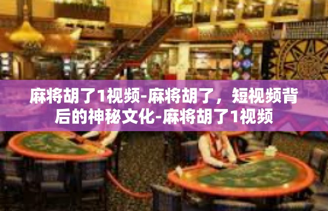 麻将胡了1视频-麻将胡了，短视频背后的神秘文化-麻将胡了1视频