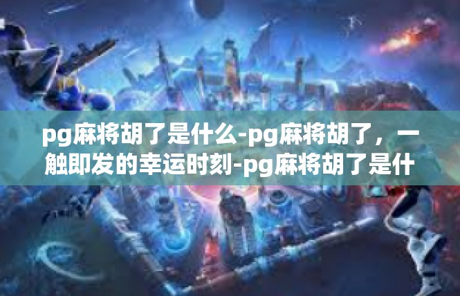 pg麻将胡了是什么-pg麻将胡了，一触即发的幸运时刻-pg麻将胡了是什么