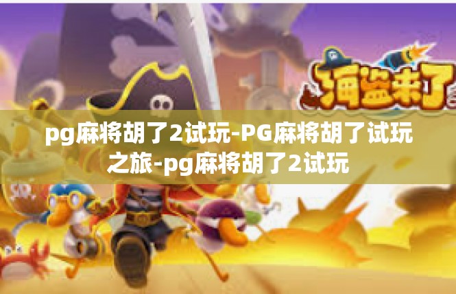 pg麻将胡了2试玩-PG麻将胡了试玩之旅-pg麻将胡了2试玩