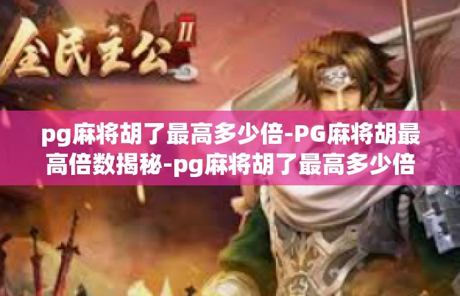 pg麻将胡了最高多少倍-PG麻将胡最高倍数揭秘-pg麻将胡了最高多少倍
