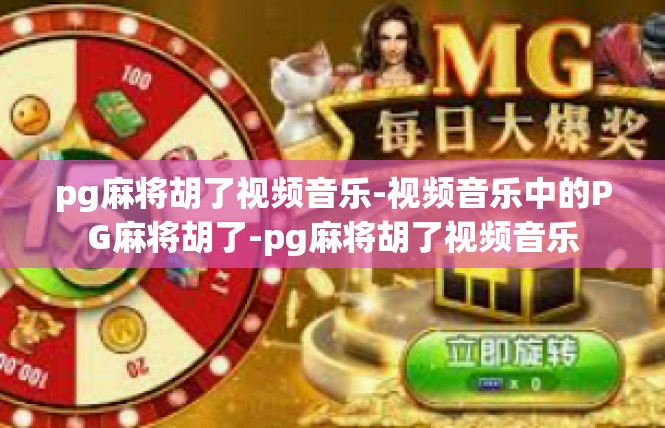 pg麻将胡了视频音乐-视频音乐中的PG麻将胡了-pg麻将胡了视频音乐