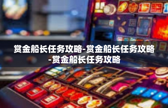 赏金船长任务攻略-赏金船长任务攻略-赏金船长任务攻略