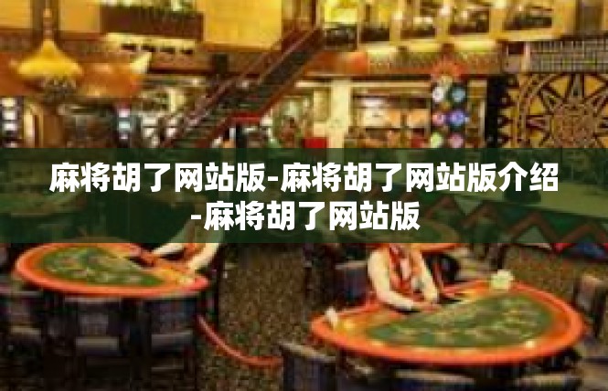 麻将胡了网站版-麻将胡了网站版介绍-麻将胡了网站版