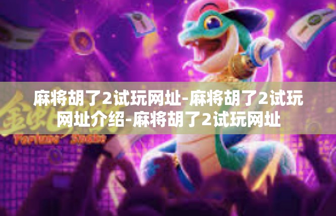 麻将胡了2试玩网址-麻将胡了2试玩网址介绍-麻将胡了2试玩网址
