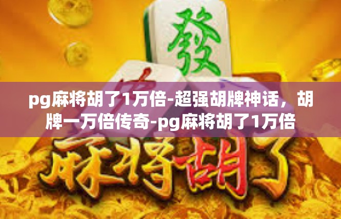 pg麻将胡了1万倍-超强胡牌神话，胡牌一万倍传奇-pg麻将胡了1万倍