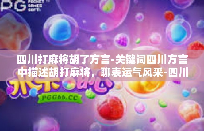 四川打麻将胡了方言-关键词四川方言中描述胡打麻将，聊表运气风采-四川打麻将胡了方言