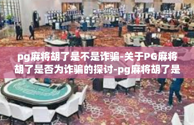 pg麻将胡了是不是诈骗-关于PG麻将胡了是否为诈骗的探讨-pg麻将胡了是不是诈骗
