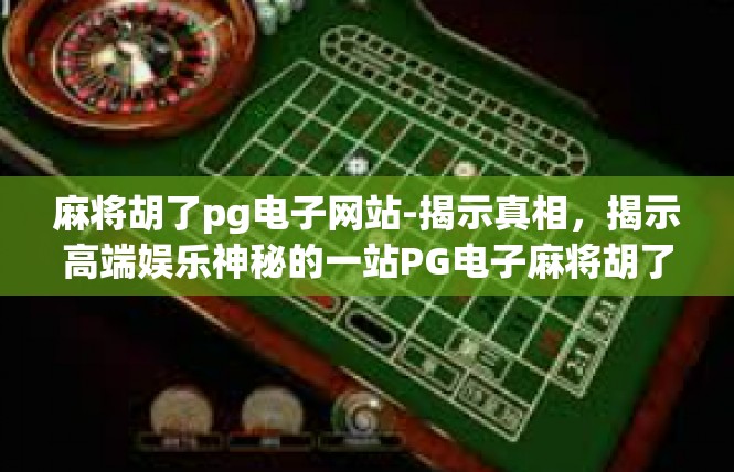 麻将胡了pg电子网站-揭示真相，揭示高端娱乐神秘的一站PG电子麻将胡了网站-麻将胡了pg电子网站