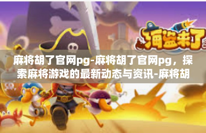 麻将胡了官网pg-麻将胡了官网pg，探索麻将游戏的最新动态与资讯-麻将胡了官网pg