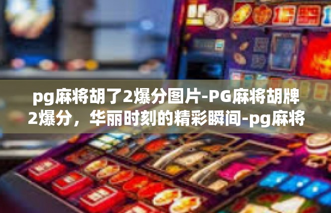 pg麻将胡了2爆分图片-PG麻将胡牌2爆分，华丽时刻的精彩瞬间-pg麻将胡了2爆分图片