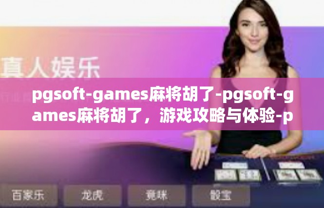 pgsoft-games麻将胡了-pgsoft-games麻将胡了，游戏攻略与体验-pgsoft-games麻将胡了