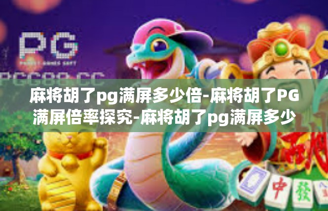 麻将胡了pg满屏多少倍-麻将胡了PG满屏倍率探究-麻将胡了pg满屏多少倍