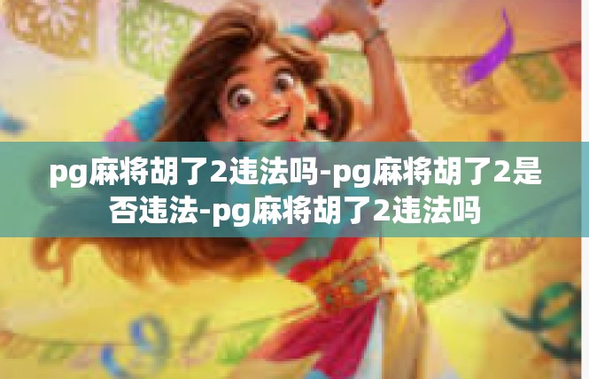 pg麻将胡了2违法吗-pg麻将胡了2是否违法-pg麻将胡了2违法吗